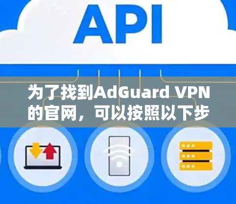 为了找到AdGuard VPN的官网，可以按照以下步骤操作