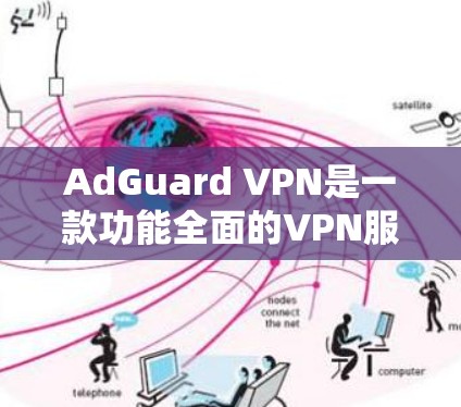 AdGuard VPN是一款功能全面的VPN服务，适合初次使用VPN的用户以及需要基本隐私保护的人。以下是对AdGuard VPN的详细评测