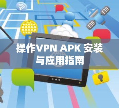 操作VPN APK 安装与应用指南