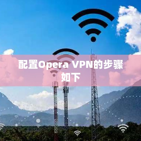 配置Opera VPN的步骤如下 配置Opera VPN的步骤如下