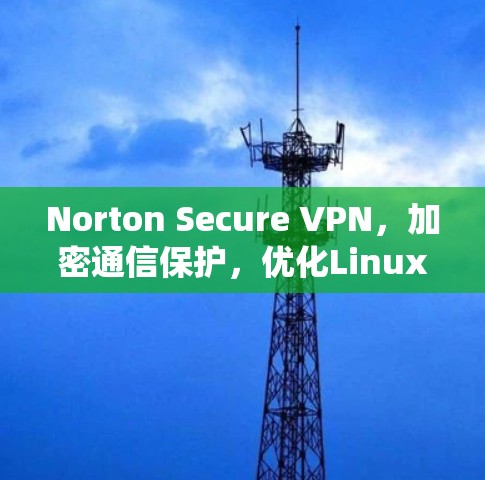 Norton Secure VPN，加密通信保护，优化Linux系统