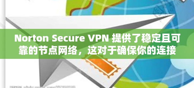 Norton Secure VPN 提供了稳定且可靠的节点网络,这对于确保你的连接速度快、稳定性高非常重要。以下是关于 Norton Secure VPN 节点的详细信息 Norton Secure VPN 提供了稳定且可靠的节点网络,这对于确保你的连接速度快、稳定性高非常重要。以下是关于 Norton Secure VPN 节点的详细信息