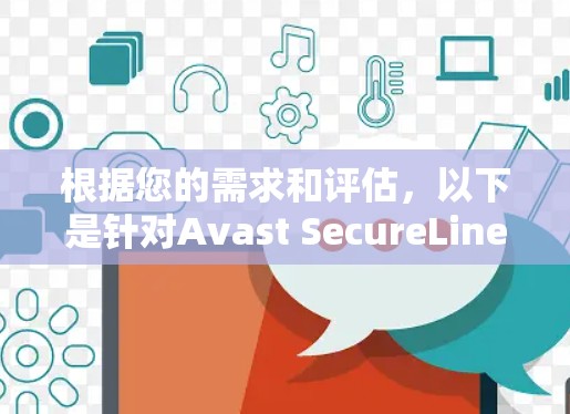 根据您的需求和评估,以下是针对Avast SecureLine VPN免费版的详细分析和建议 根据您的需求和评估,以下是针对Avast SecureLine VPN免费版的详细分析和建议