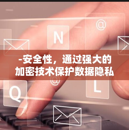 -安全性,通过强大的加密技术保护数据隐私 -安全性,通过强大的加密技术保护数据隐私