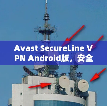 Avast SecureLine VPN Android版，安全隐私保护的高效解决方案