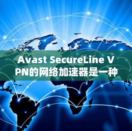 Avast SecureLine VPN的网络加速器是一种增强VPN性能的功能，旨在提升数据传输速度和效率。以下是对其的详细分析