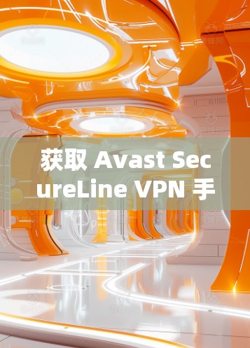 获取 Avast SecureLine VPN 手机版 获取 Avast SecureLine VPN 手机版