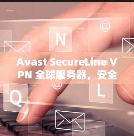 Avast SecureLine VPN 全球服务器,安全与速度的双重保障 Avast SecureLine VPN 全球服务器,安全与速度的双重保障