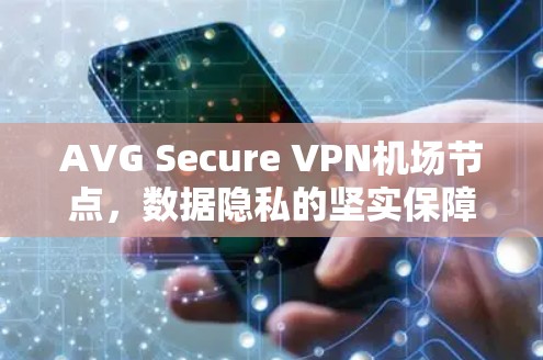 AVG Secure VPN机场节点,数据隐私的坚实保障 AVG Secure VPN机场节点,数据隐私的坚实保障