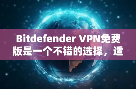 Bitdefender VPN免费版是一个不错的选择，适合需要基本VPN服务的用户。以下是其详细分析