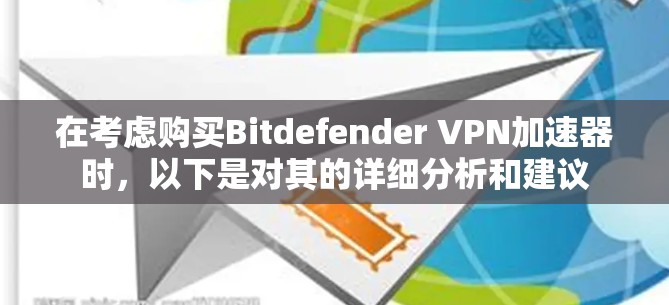 在考虑购买Bitdefender VPN加速器时,以下是对其的详细分析和建议 在考虑购买Bitdefender VPN加速器时,以下是对其的详细分析和建议
