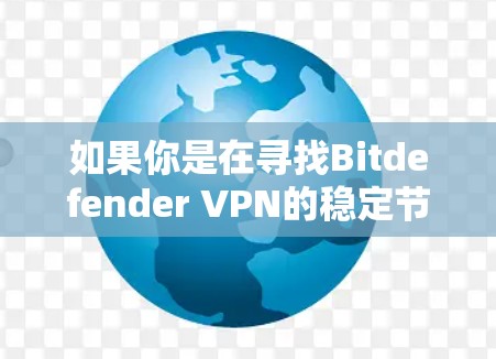 如果你是在寻找Bitdefender VPN的稳定节点，以下是一些相关信息和建议