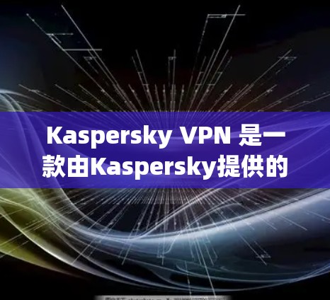 Kaspersky VPN 是一款由Kaspersky提供的虚拟专家服务,旨在帮助用户实现跨国访问、保护隐私并防止网络攻击。以下是关于Kaspersky VPN的详细功能和特点 Kaspersky VPN 是一款由Kaspersky提供的虚拟专家服务,旨在帮助用户实现跨国访问、保护隐私并防止网络攻击。以下是关于Kaspersky VPN的详细功能和特点