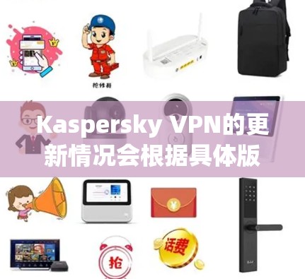 Kaspersky VPN的更新情况会根据具体版本和平台有所不同。以下是一些常见的操作步骤，帮助你检查并更新Kaspersky VPN