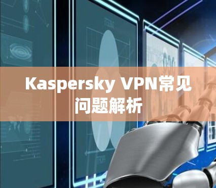 Kaspersky VPN常见问题解析