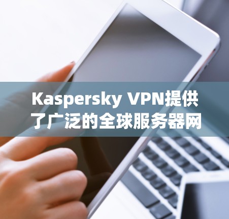 Kaspersky VPN提供了广泛的全球服务器网络，覆盖了多个国家和地区，确保用户能够获得高效、安全的连接。以下是Kaspersky VPN的主要服务器位置和相关信息
