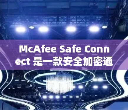 McAfee Safe Connect 是一款安全加密通信工具，旨在帮助用户保护隐私和安全连接。以下是一些常见问题和解决方法