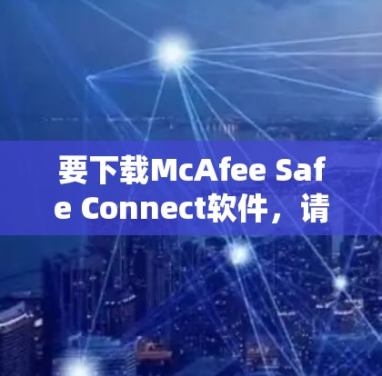要下载McAfee Safe Connect软件，请按照以下步骤操作