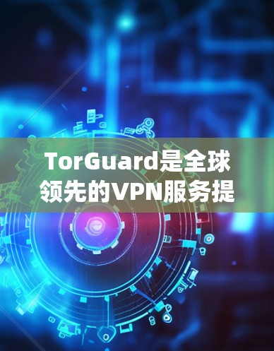 TorGuard是全球领先的VPN服务提供商,确实有针对MacOS系统的专门版本。以下是关于如何获取和安装TorGuard Mac版的步骤 TorGuard是全球领先的VPN服务提供商,确实有针对MacOS系统的专门版本。以下是关于如何获取和安装TorGuard Mac版的步骤