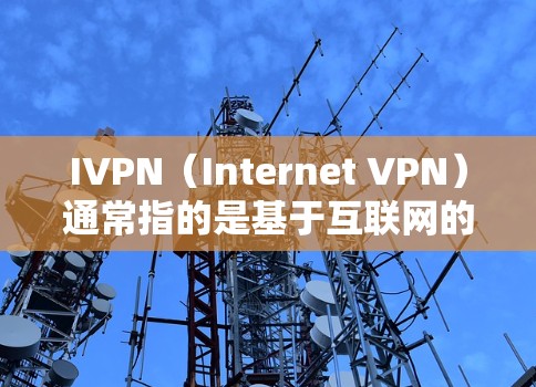 IVPN（Internet VPN）通常指的是基于互联网的VPN服务或VPN客户端软件。具体指的是哪个IVPN工具可能需要进一步确认。以下是一些常见的IVPN客户端及其最新版本信息
