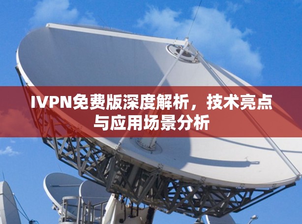 IVPN免费版深度解析，技术亮点与应用场景分析