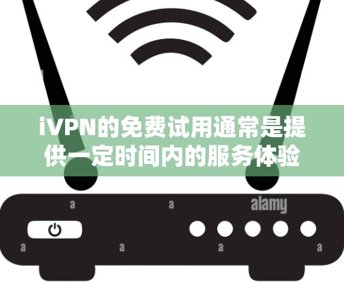 iVPN的免费试用通常是提供一定时间内的服务体验,具体情况可能会根据官方政策有所变化。以下是一些常见的步骤和注意事项 iVPN的免费试用通常是提供一定时间内的服务体验,具体情况可能会根据官方政策有所变化。以下是一些常见的步骤和注意事项