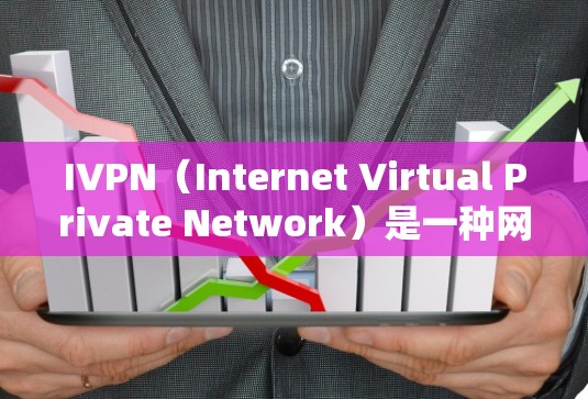 IVPN（Internet Virtual Private Network）是一种网络技术，允许用户在公共网络上建立一个安全、匿名的私人网络。IVPN通常用于保护隐私、防止网络监控、访问受限的内容等