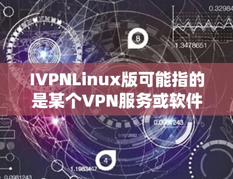 IVPNLinux版可能指的是某个VPN服务或软件在Linux系统上的版本,但目前并没有广泛知名的IVPN品牌或软件。以下是一些常见的Linux上的VPN解决方案 IVPNLinux版可能指的是某个VPN服务或软件在Linux系统上的版本,但目前并没有广泛知名的IVPN品牌或软件。以下是一些常见的Linux上的VPN解决方案