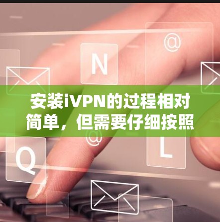 安装iVPN的过程相对简单,但需要仔细按照步骤操作以确保顺利完成。以下是详细的安装教程 安装iVPN的过程相对简单,但需要仔细按照步骤操作以确保顺利完成。以下是详细的安装教程