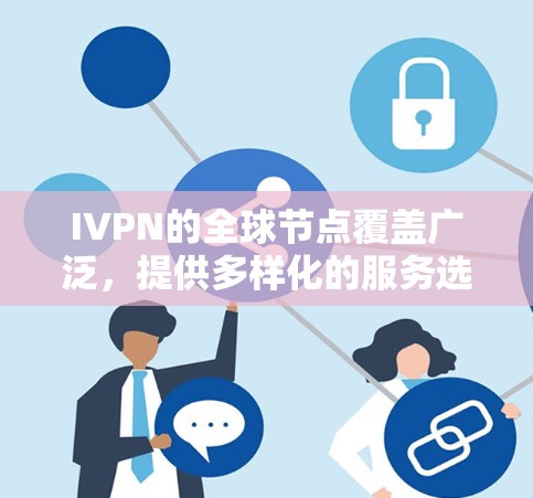 IVPN的全球节点覆盖广泛，提供多样化的服务选项，用户可以根据自己的需求选择最合适的节点。以下是IVPN全球节点的情况总结