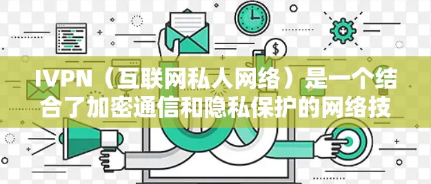 IVPN(互联网私人网络)是一个结合了加密通信和隐私保护的网络技术,提供了更高程度的匿名性和安全性。以下是对IVPN的详细分析 IVPN(互联网私人网络)是一个结合了加密通信和隐私保护的网络技术,提供了更高程度的匿名性和安全性。以下是对IVPN的详细分析