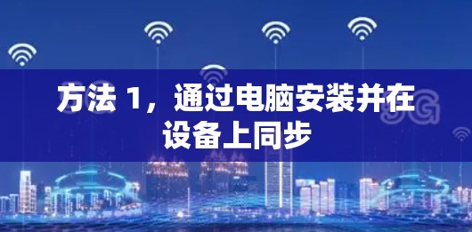 方法 1，通过电脑安装并在设备上同步