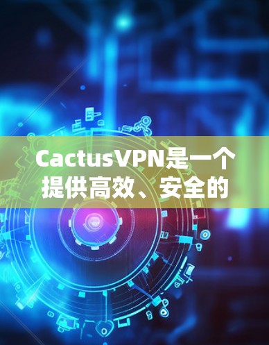 CactusVPN是一个提供高效、安全的VPN服务的公司，适合需要保护隐私和安全的用户。以下是对CactusVPN的详细分析和推荐