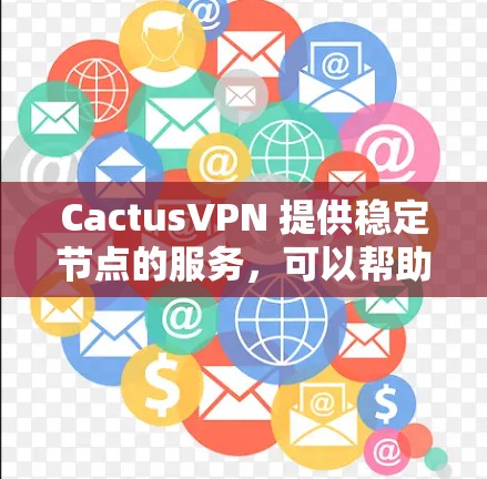 CactusVPN 提供稳定节点的服务，可以帮助用户保持连续的网络连接并确保数据传输的安全性。以下是关于 CactusVPN 稳定节点的一些关键点