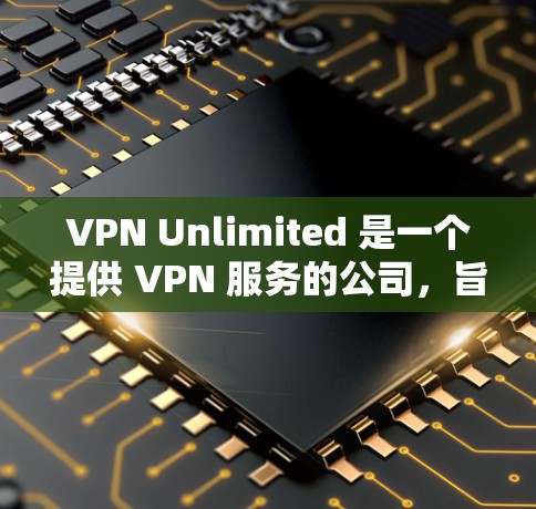 VPN Unlimited 是一个提供 VPN 服务的公司，旨在为用户提供匿名网络访问、加密通信和防止网络监控等功能。以下是一些关于 VPN Unlimited 的推荐和相关信息