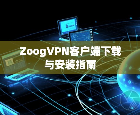 ZoogVPN客户端下载与安装指南 ZoogVPN客户端下载与安装指南