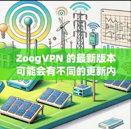 ZoogVPN 的最新版本可能会有不同的更新内容和改进功能。为了确保你能够获取到最新版本，请按照以下步骤操作