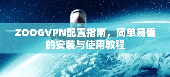 ZOOGVPN配置指南，简单易懂的安装与使用教程