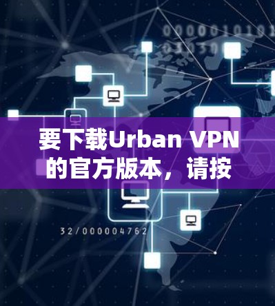 要下载Urban VPN的官方版本,请按照以下步骤操作 要下载Urban VPN的官方版本,请按照以下步骤操作