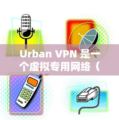 Urban VPN 是一个虚拟专用网络(VPN)服务,旨在为用户提供匿名网上行、保护隐私和安全的功能。以下是一些关于 Urban VPN 的评测和分析 Urban VPN 是一个虚拟专用网络(VPN)服务,旨在为用户提供匿名网上行、保护隐私和安全的功能。以下是一些关于 Urban VPN 的评测和分析