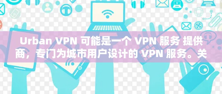 Urban VPN 可能是一个 VPN 服务 提供商，专门为城市用户设计的 VPN 服务。关于 Urban VPN 的更新，具体信息可能需要查看其官方网站或应用商店