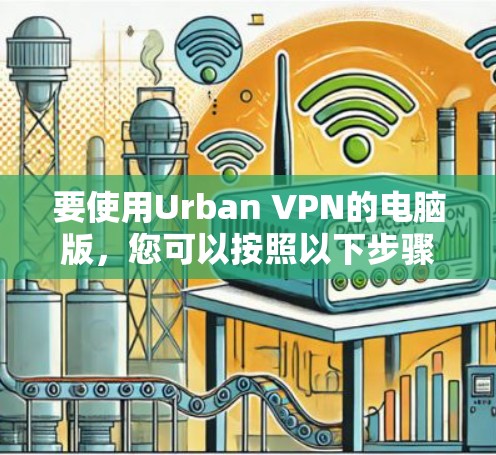 要使用Urban VPN的电脑版，您可以按照以下步骤操作
