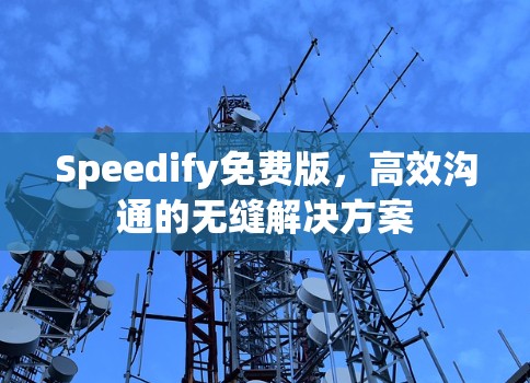Speedify免费版,高效沟通的无缝解决方案 Speedify免费版,高效沟通的无缝解决方案