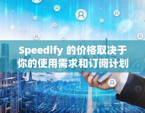 Speedify 的价格取决于你的使用需求和订阅计划。以下是一些信息