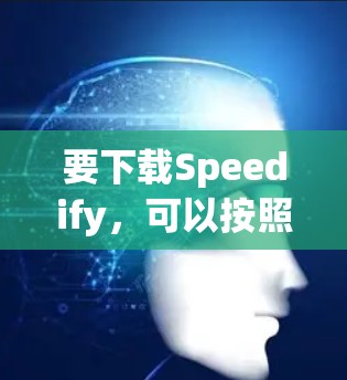 要下载Speedify,可以按照以下步骤操作 要下载Speedify,可以按照以下步骤操作