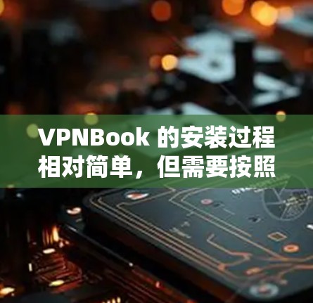 VPNBook 的安装过程相对简单,但需要按照以下步骤操作。以下是针对 Windows 用户的安装教程 VPNBook 的安装过程相对简单,但需要按照以下步骤操作。以下是针对 Windows 用户的安装教程