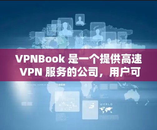 VPNBook 是一个提供高速 VPN 服务的公司,用户可以通过他们的网站或应用程序来获取服务。以下是关于 VPNBook 高速 VPN 的一些关键信息 VPNBook 是一个提供高速 VPN 服务的公司,用户可以通过他们的网站或应用程序来获取服务。以下是关于 VPNBook 高速 VPN 的一些关键信息