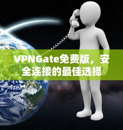 VPNGate免费版,安全连接的最佳选择 VPNGate免费版,安全连接的最佳选择