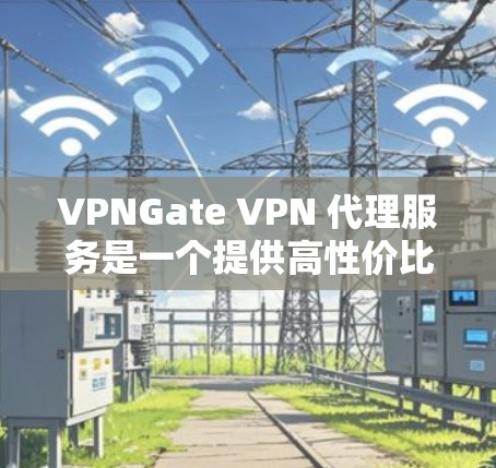VPNGate VPN 代理服务是一个提供高性价比 VPN 服务的平台,适合个人和小企业用户。以下是VPNGate VPN 代理服务的详细分析 VPNGate VPN 代理服务是一个提供高性价比 VPN 服务的平台,适合个人和小企业用户。以下是VPNGate VPN 代理服务的详细分析