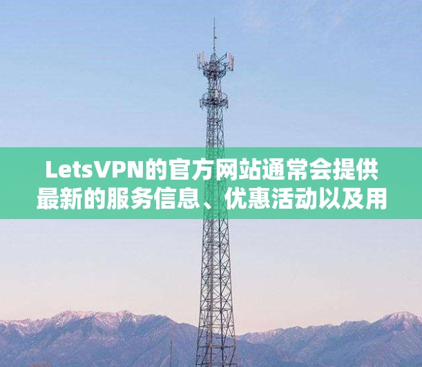 LetsVPN的官方网站通常会提供最新的服务信息、优惠活动以及用户支持等内容。如果你需要访问LetsVPN的官网，建议通过以下步骤